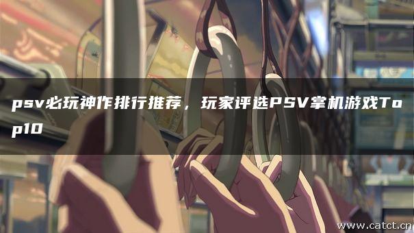 psv必玩神作排行推荐，玩家评选PSV掌机游戏Top10